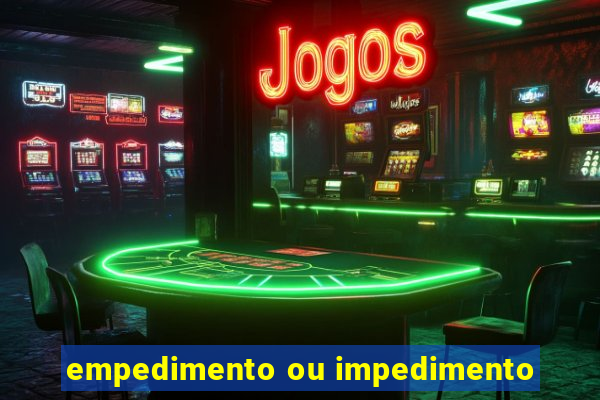 empedimento ou impedimento